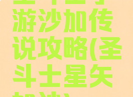 圣斗士手游沙加传说攻略(圣斗士星矢加沙)
