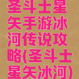 圣斗士星矢手游冰河传说攻略(圣斗士星矢冰河)