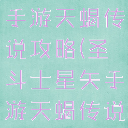 圣斗士星矢手游天蝎传说攻略(圣斗士星矢手游天蝎传说攻略大全)