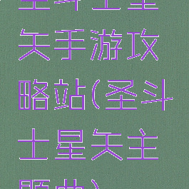圣斗士星矢手游攻略站(圣斗士星矢主题曲)