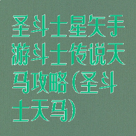 圣斗士星矢手游斗士传说天马攻略(圣斗士天马)