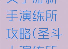 圣斗士星矢手游新手演练所攻略(圣斗士演练所攻略全部)