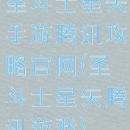 圣斗士星矢手游腾讯攻略官网(圣斗士星矢腾讯游戏)