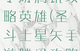 圣斗士星矢手游腾讯攻略英雄(圣斗士星矢手游腾讯攻略英雄推荐)