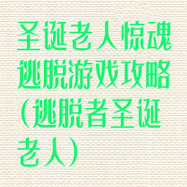 圣诞老人惊魂逃脱游戏攻略(逃脱者圣诞老人)