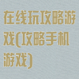 在线玩攻略游戏(攻略手机游戏)
