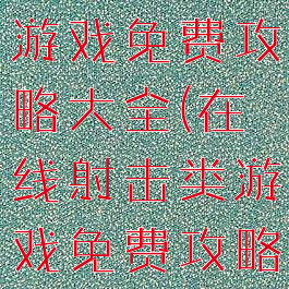 在线射击类游戏免费攻略大全(在线射击类游戏免费攻略大全最新)