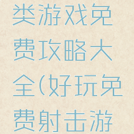 在线射击类游戏免费攻略大全(好玩免费射击游戏)