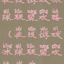 在线游戏冰球联盟攻略(在线游戏冰球联盟攻略视频)