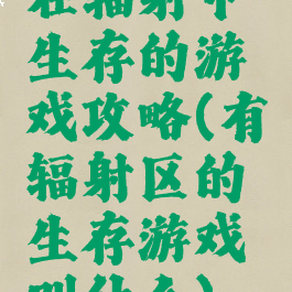在辐射中生存的游戏攻略(有辐射区的生存游戏叫什么)