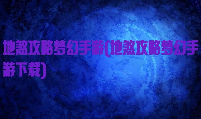 地煞攻略梦幻手游(地煞攻略梦幻手游下载)