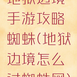 地狱边境手游攻略蜘蛛(地狱边境怎么过蜘蛛网)