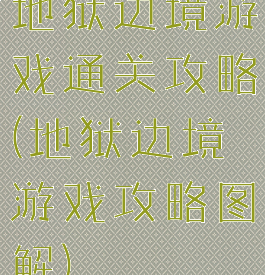 地狱边境游戏通关攻略(地狱边境游戏攻略图解)