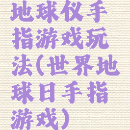 地球仪手指游戏玩法(世界地球日手指游戏)