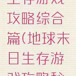 地球末日生存游戏攻略综合篇(地球末日生存游戏攻略秘籍)