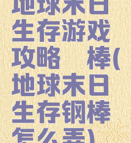 地球末日生存游戏攻略鈦棒(地球末日生存钢棒怎么弄)