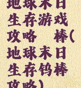 地球末日生存游戏攻略鈦棒(地球末日生存钨棒攻略)
