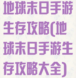 地球末日手游生存攻略(地球末日手游生存攻略大全)