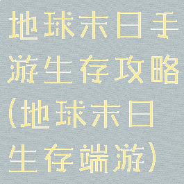 地球末日手游生存攻略(地球末日生存端游)