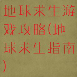 地球求生游戏攻略(地球求生指南)