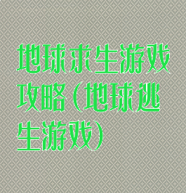 地球求生游戏攻略(地球逃生游戏)
