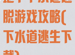 地下下水道逃脱游戏攻略(下水道逃生下载)