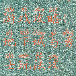 地下城生存游戏攻略(地下城与勇士玩法攻略)