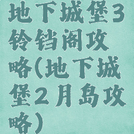 地下城堡3铃铛阁攻略(地下城堡2月岛攻略)
