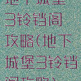 地下城堡3铃铛阁攻略(地下城堡3铃铛阁攻略)