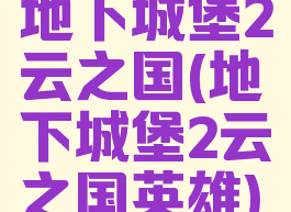 地下城堡2云之国(地下城堡2云之国英雄)