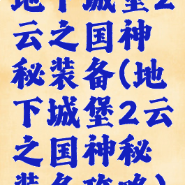地下城堡2云之国神秘装备(地下城堡2云之国神秘装备攻略)