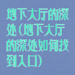 地下大厅的深处(地下大厅的深处如何找到入口)