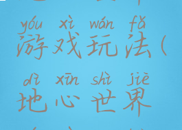 地心世界游戏玩法(地心世界游戏攻略)