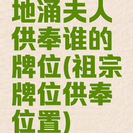 地涌夫人供奉谁的牌位(祖宗牌位供奉位置)