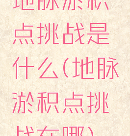 地脉淤积点挑战是什么(地脉淤积点挑战在哪)