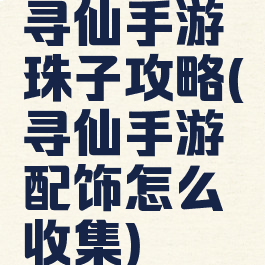 寻仙手游珠子攻略(寻仙手游配饰怎么收集)