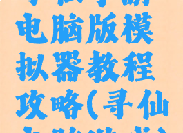 寻仙手游电脑版模拟器教程攻略(寻仙电脑游戏)