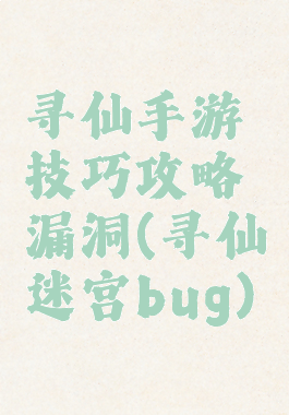 寻仙手游技巧攻略漏洞(寻仙迷宫bug)