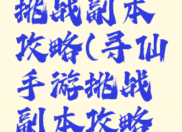 寻仙手游挑战副本攻略(寻仙手游挑战副本攻略视频)