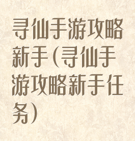 寻仙手游攻略新手(寻仙手游攻略新手任务)