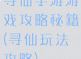 寻仙手游游戏攻略秘籍(寻仙玩法攻略)