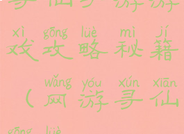 寻仙手游游戏攻略秘籍(网游寻仙攻略)