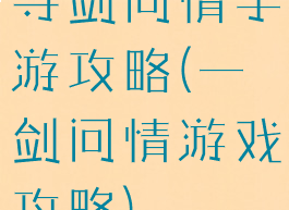 寻剑问情手游攻略(一剑问情游戏攻略)