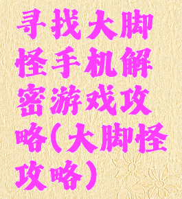 寻找大脚怪手机解密游戏攻略(大脚怪攻略)