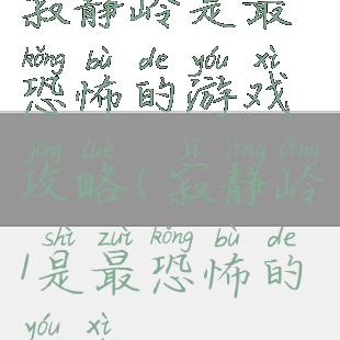寂静岭是最恐怖的游戏攻略(寂静岭1是最恐怖的游戏)