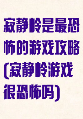 寂静岭是最恐怖的游戏攻略(寂静岭游戏很恐怖吗)