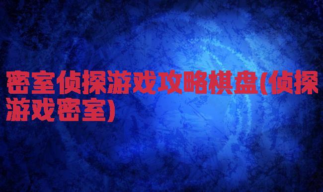 密室侦探游戏攻略棋盘(侦探游戏密室)