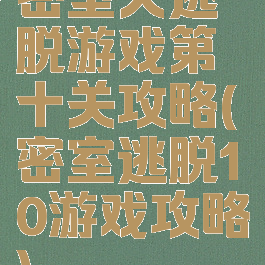 密室大逃脱游戏第十关攻略(密室逃脱10游戏攻略)