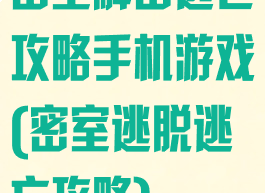 密室解密逃亡攻略手机游戏(密室逃脱逃亡攻略)