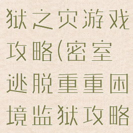 密室逃脱牢狱之灾游戏攻略(密室逃脱重重困境监狱攻略)